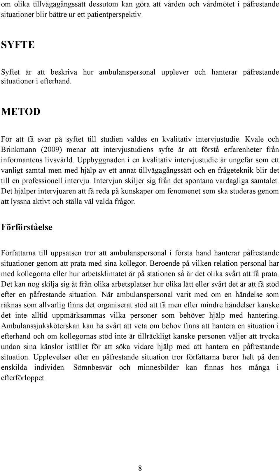 Kvale och Brinkmann (2009) menar att intervjustudiens syfte är att förstå erfarenheter från informantens livsvärld.