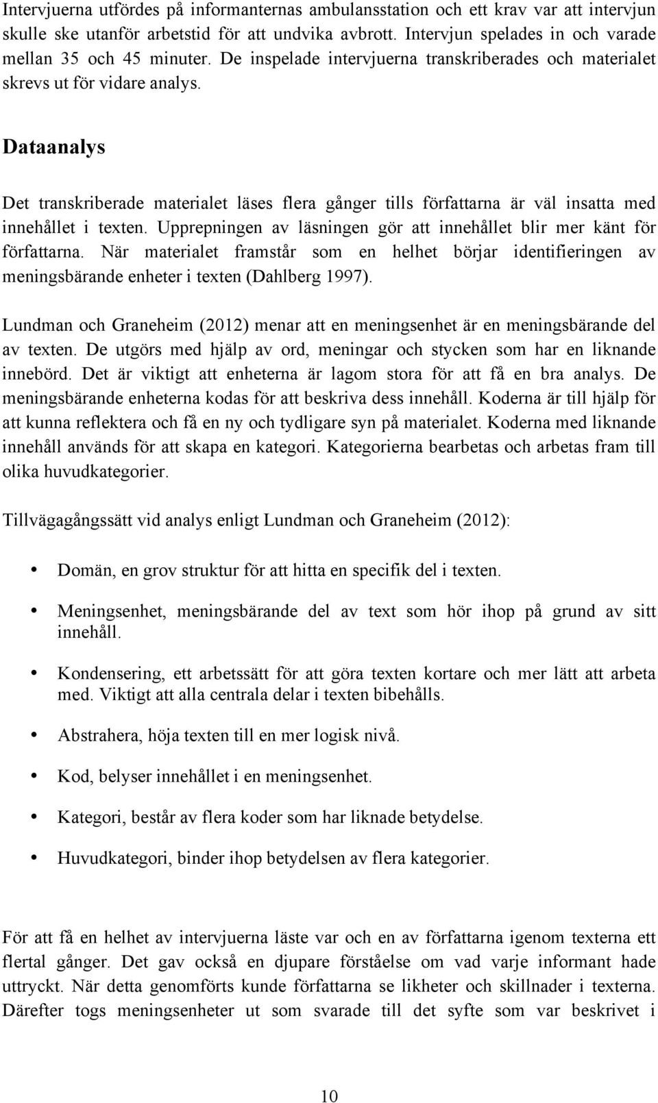 Dataanalys Det transkriberade materialet läses flera gånger tills författarna är väl insatta med innehållet i texten. Upprepningen av läsningen gör att innehållet blir mer känt för författarna.