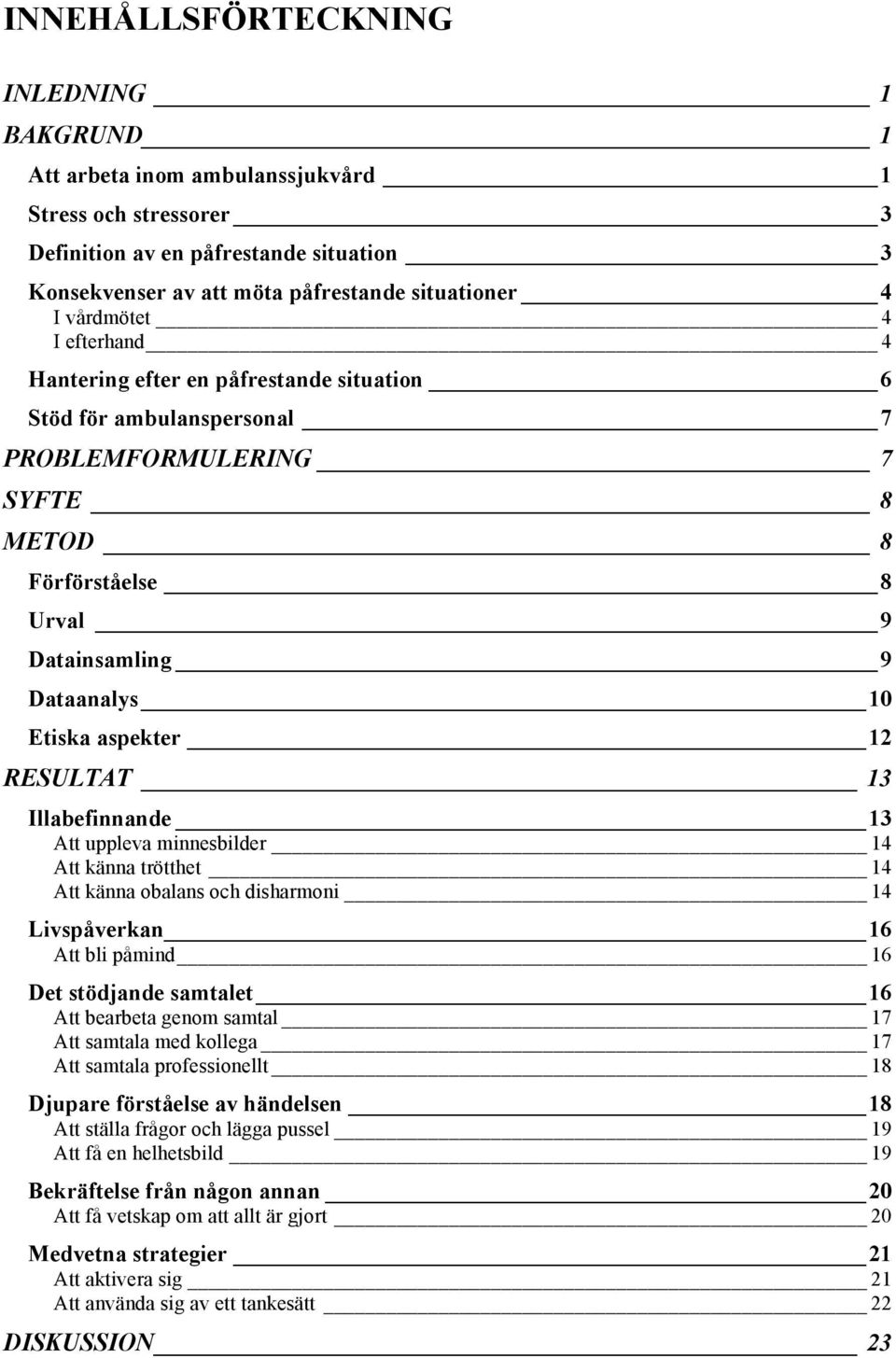 aspekter 12 RESULTAT 13 Illabefinnande 13 Att uppleva minnesbilder 14 Att känna trötthet 14 Att känna obalans och disharmoni 14 Livspåverkan 16 Att bli påmind 16 Det stödjande samtalet 16 Att