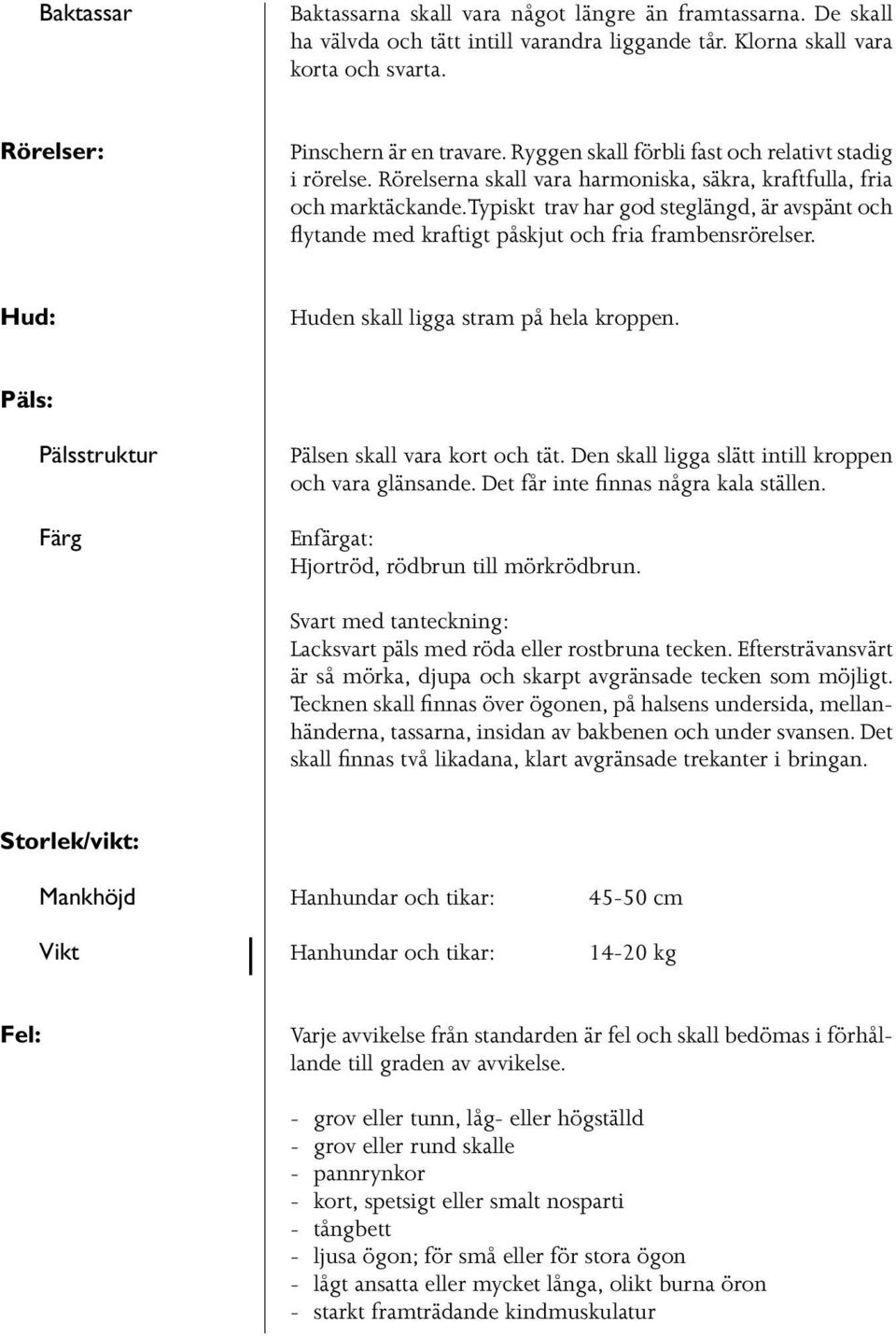 Typiskt trav har god steglängd, är avspänt och flytande med kraftigt påskjut och fria frambensrörelser. Hud: Huden skall ligga stram på hela kroppen.