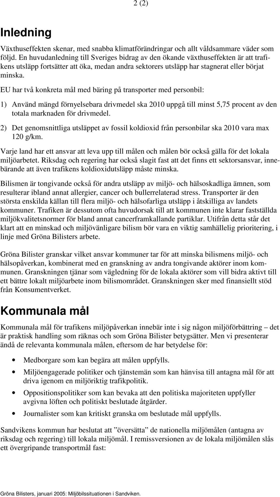 EU har två konkreta mål med bäring på transporter med personbil: 1) Använd mängd förnyelsebara drivmedel ska 2010 uppgå till minst 5,75 procent av den totala marknaden för drivmedel.