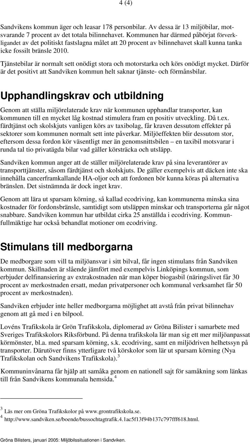 Tjänstebilar är normalt sett onödigt stora och motorstarka och körs onödigt mycket. Därför är det positivt att Sandviken kommun helt saknar tjänste- och förmånsbilar.