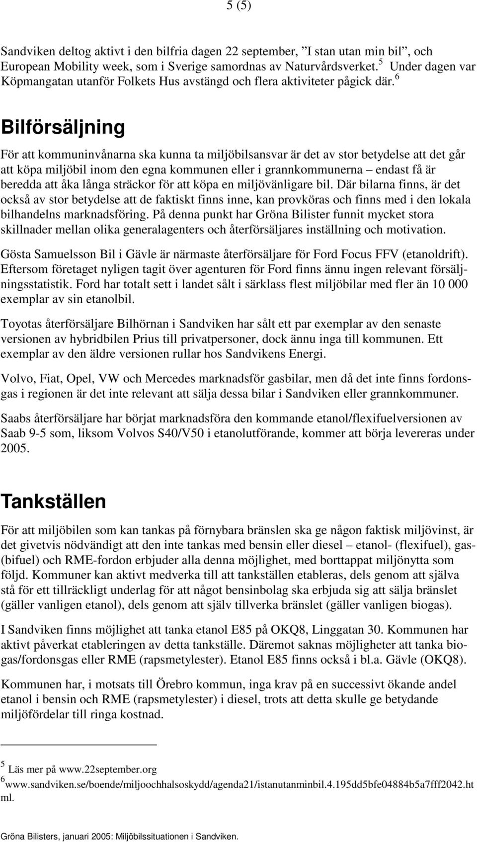 6 Bilförsäljning För att kommuninvånarna ska kunna ta miljöbilsansvar är det av stor betydelse att det går att köpa miljöbil inom den egna kommunen eller i grannkommunerna endast få är beredda att