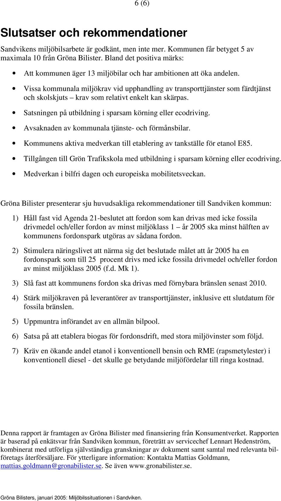 Vissa kommunala miljökrav vid upphandling av transporttjänster som färdtjänst och skolskjuts krav som relativt enkelt kan skärpas. Satsningen på utbildning i sparsam körning eller ecodriving.