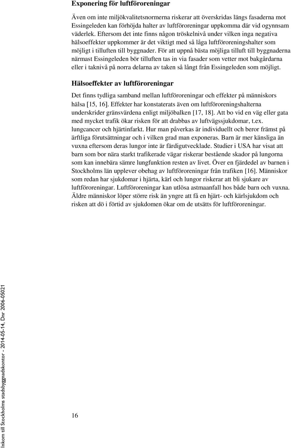 För att uppnå bästa möjliga tilluft till byggnaderna närmast Essingeleden bör tilluften tas in via fasader som vetter mot bakgårdarna eller i taknivå på norra delarna av taken så långt från