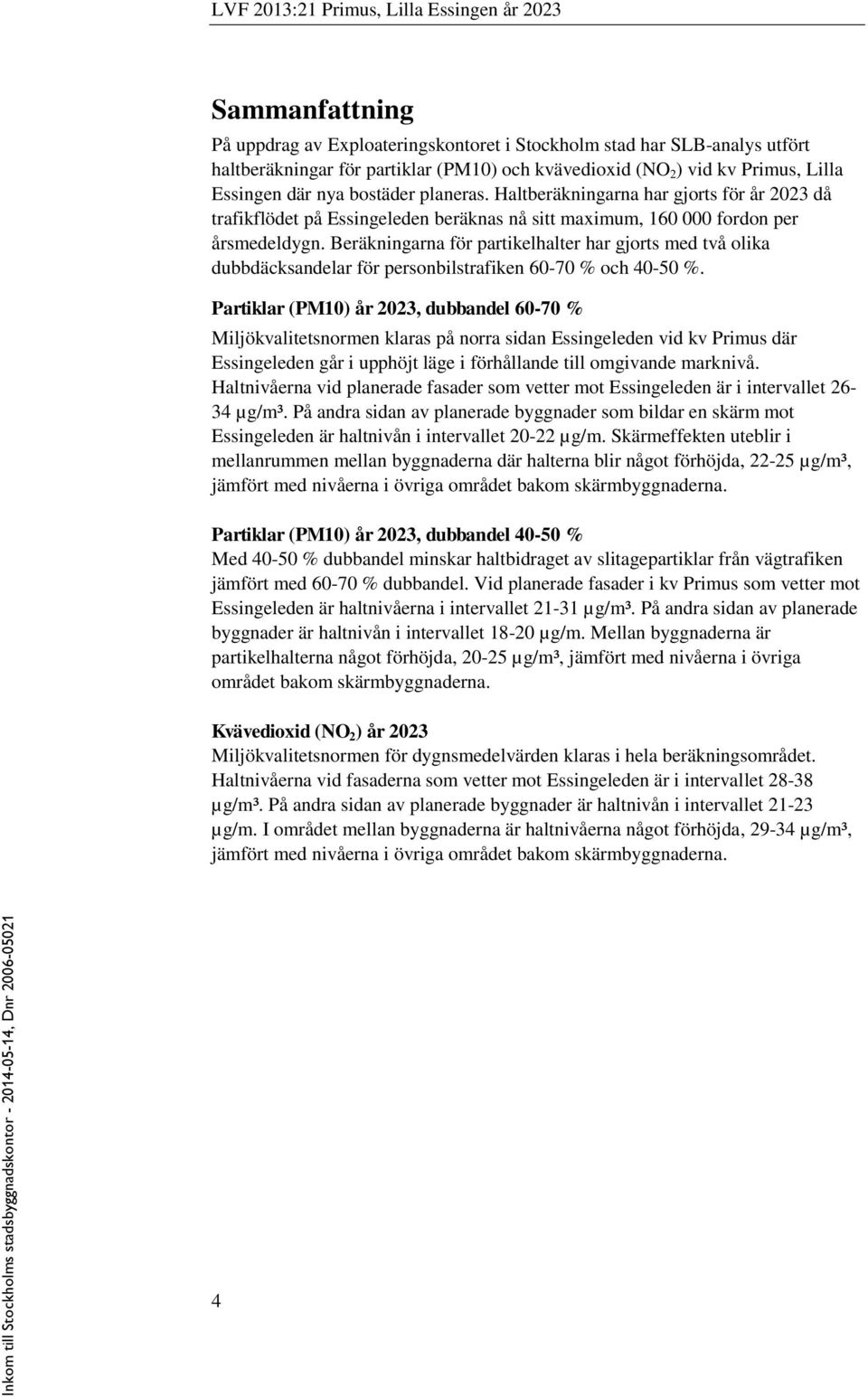 Beräkningarna för partikelhalter har gjorts med två olika dubbdäcksandelar för personbilstrafiken 60-70 % och 40-50 %.