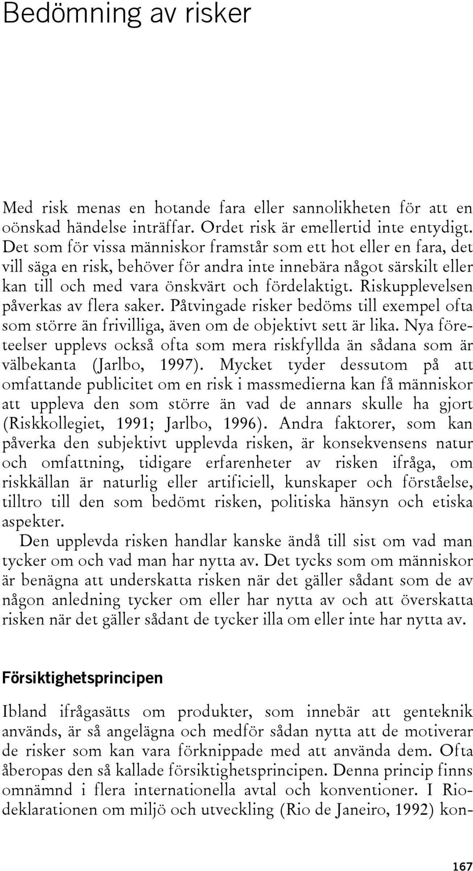 Riskupplevelsen påverkas av flera saker. Påtvingade risker bedöms till exempel ofta som större än frivilliga, även om de objektivt sett är lika.