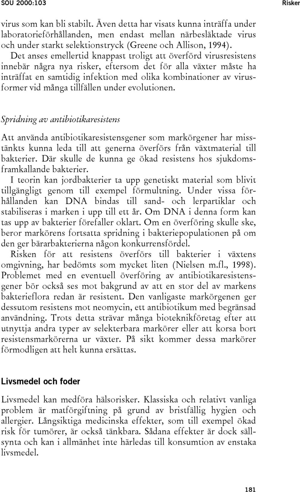 Det anses emellertid knappast troligt att överförd virusresistens innebär några nya risker, eftersom det för alla växter måste ha inträffat en samtidig infektion med olika kombinationer av
