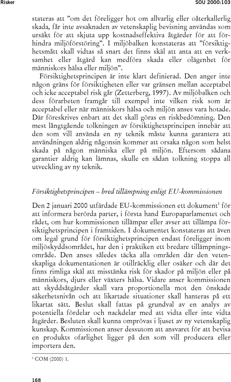 I miljöbalken konstateras att försiktighetsmått skall vidtas så snart det finns skäl att anta att en verksamhet eller åtgärd kan medföra skada eller olägenhet för människors hälsa eller miljön.