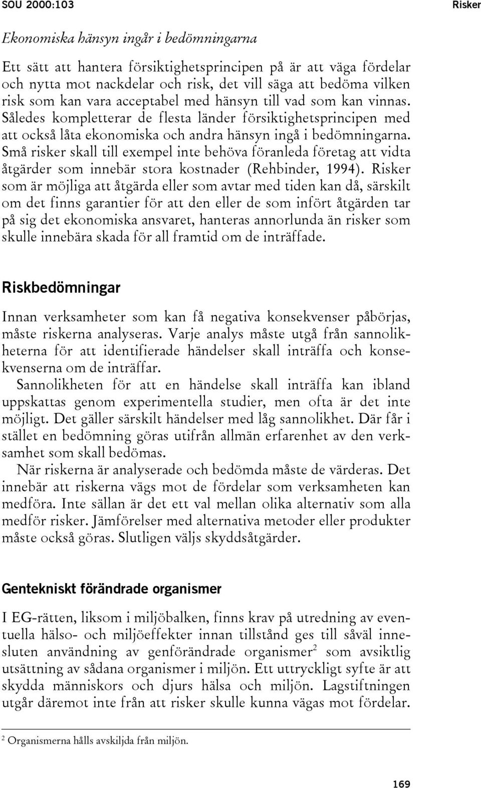 Små risker skall till exempel inte behöva föranleda företag att vidta åtgärder som innebär stora kostnader (Rehbinder, 1994).