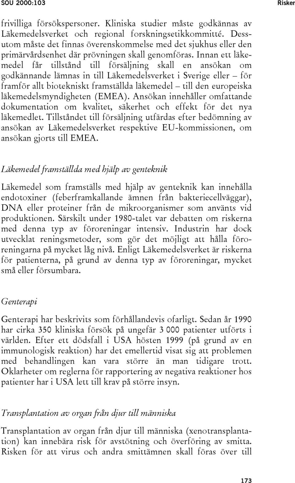 Innan ett läkemedel får tillstånd till försäljning skall en ansökan om godkännande lämnas in till Läkemedelsverket i Sverige eller för framför allt biotekniskt framställda läkemedel till den