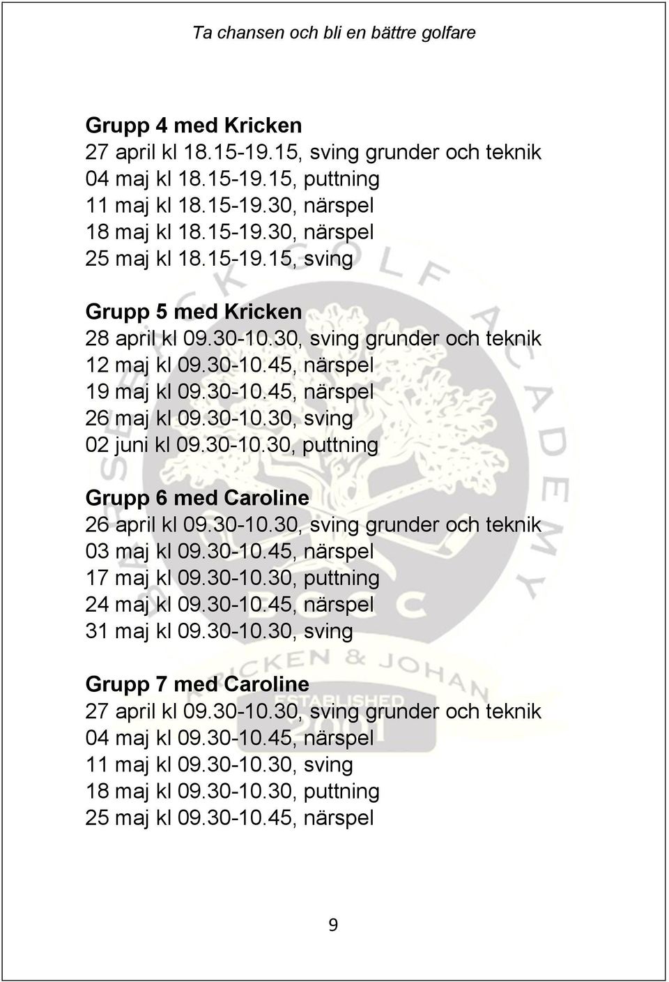 30-10.30, sving grunder och teknik 03 maj kl 09.30-10.45, närspel 17 maj kl 09.30-10.30, puttning 24 maj kl 09.30-10.45, närspel 31 maj kl 09.30-10.30, sving Grupp 7 med Caroline 27 april kl 09.