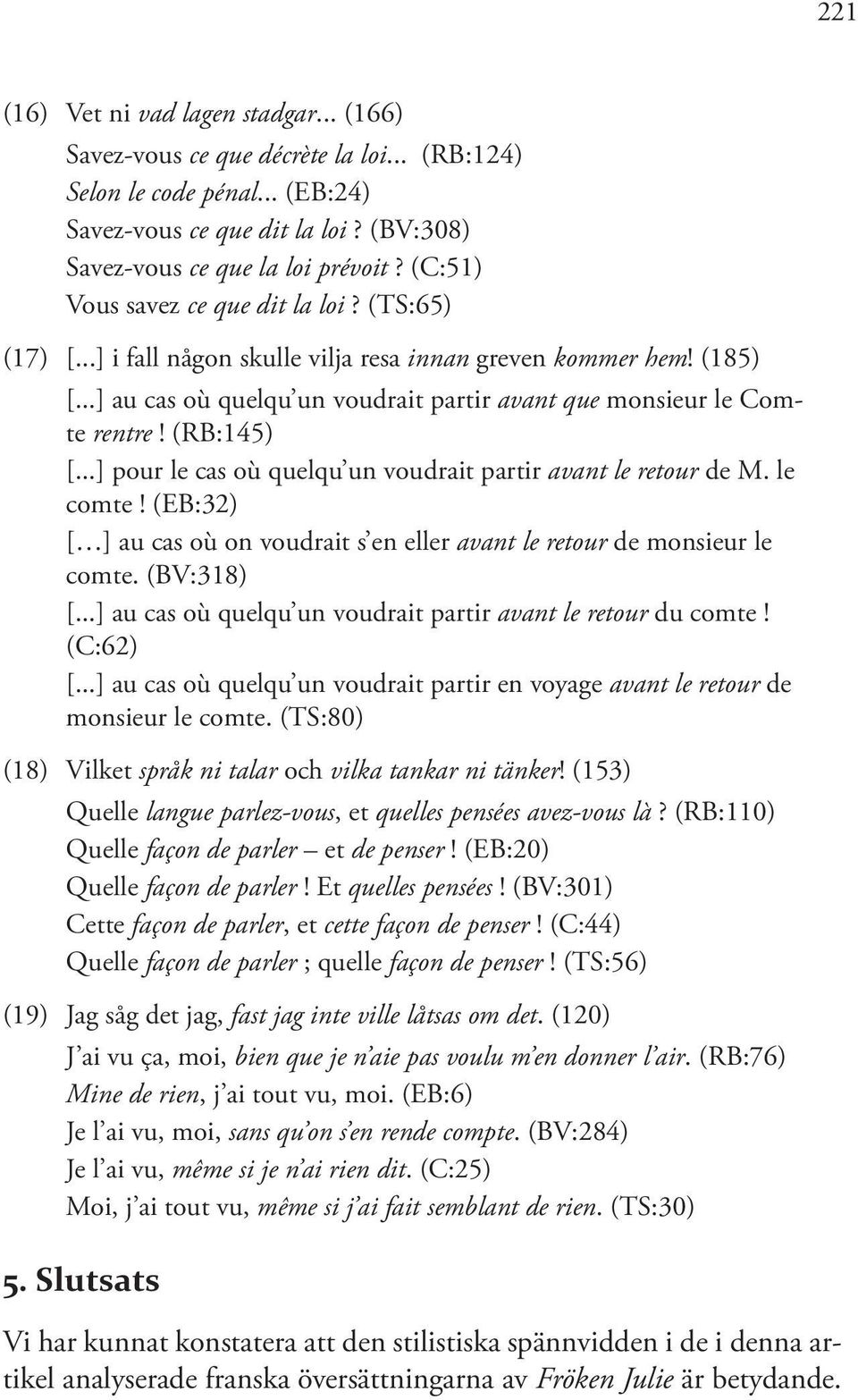 (RB:145) [...] pour le cas où quelqu un voudrait partir avant le retour de M. le comte! (EB:32) [ ] au cas où on voudrait s en eller avant le retour de monsieur le comte. (BV:318) [.