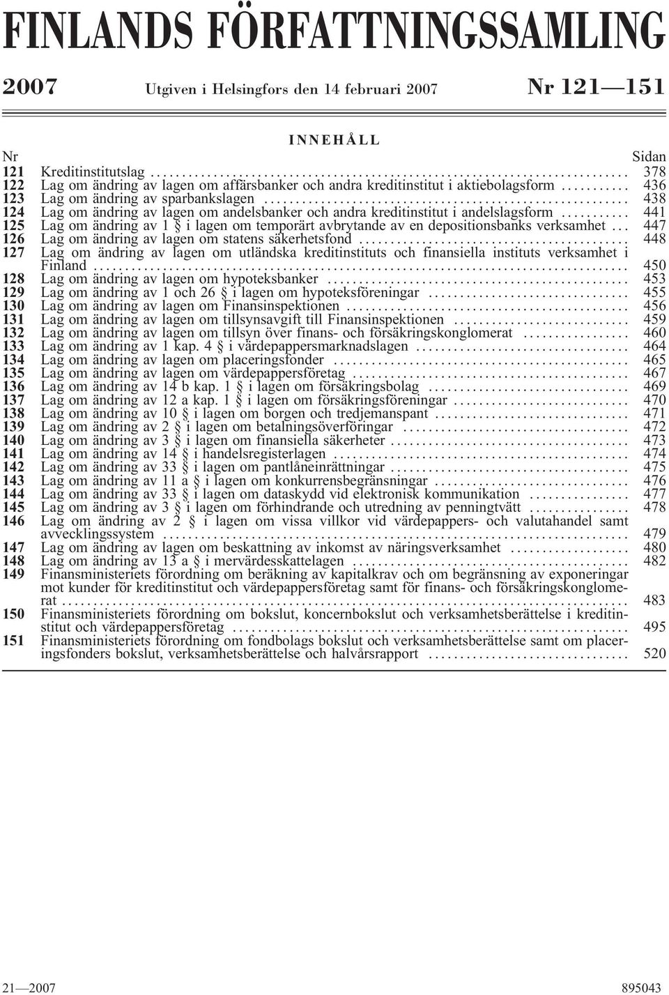 .. 438 124 Lag om ändring av lagen om andelsbanker och andra kreditinstitut i andelslagsform... 441 125 Lag om ändring av 1 ilagen om temporärt avbrytande av en depositionsbanks verksamhet.