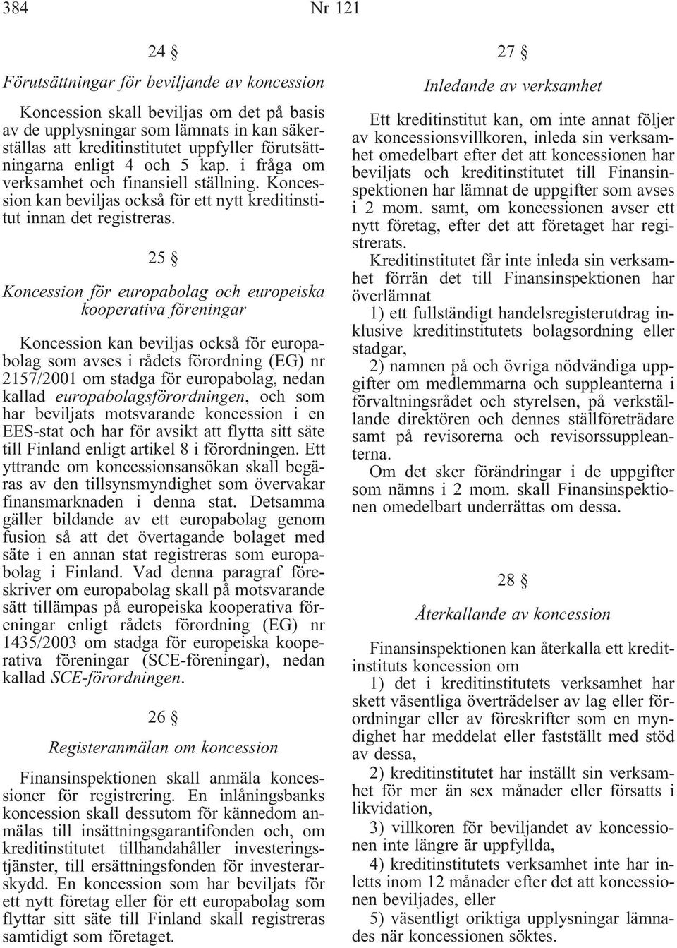 25 Koncession för europabolag och europeiska kooperativa föreningar Koncession kan beviljas också för europabolag som avses i rådets förordning (EG) nr 2157/2001 om stadga för europabolag, nedan