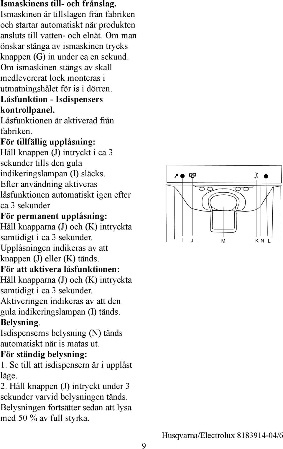 Låsfunktion - Isdispensers kontrollpanel. Låsfunktionen är aktiverad från fabriken. För tillfällig upplåsning: Håll knappen (J) intryckt i ca 3 sekunder tills den gula indikeringslampan (I) släcks.