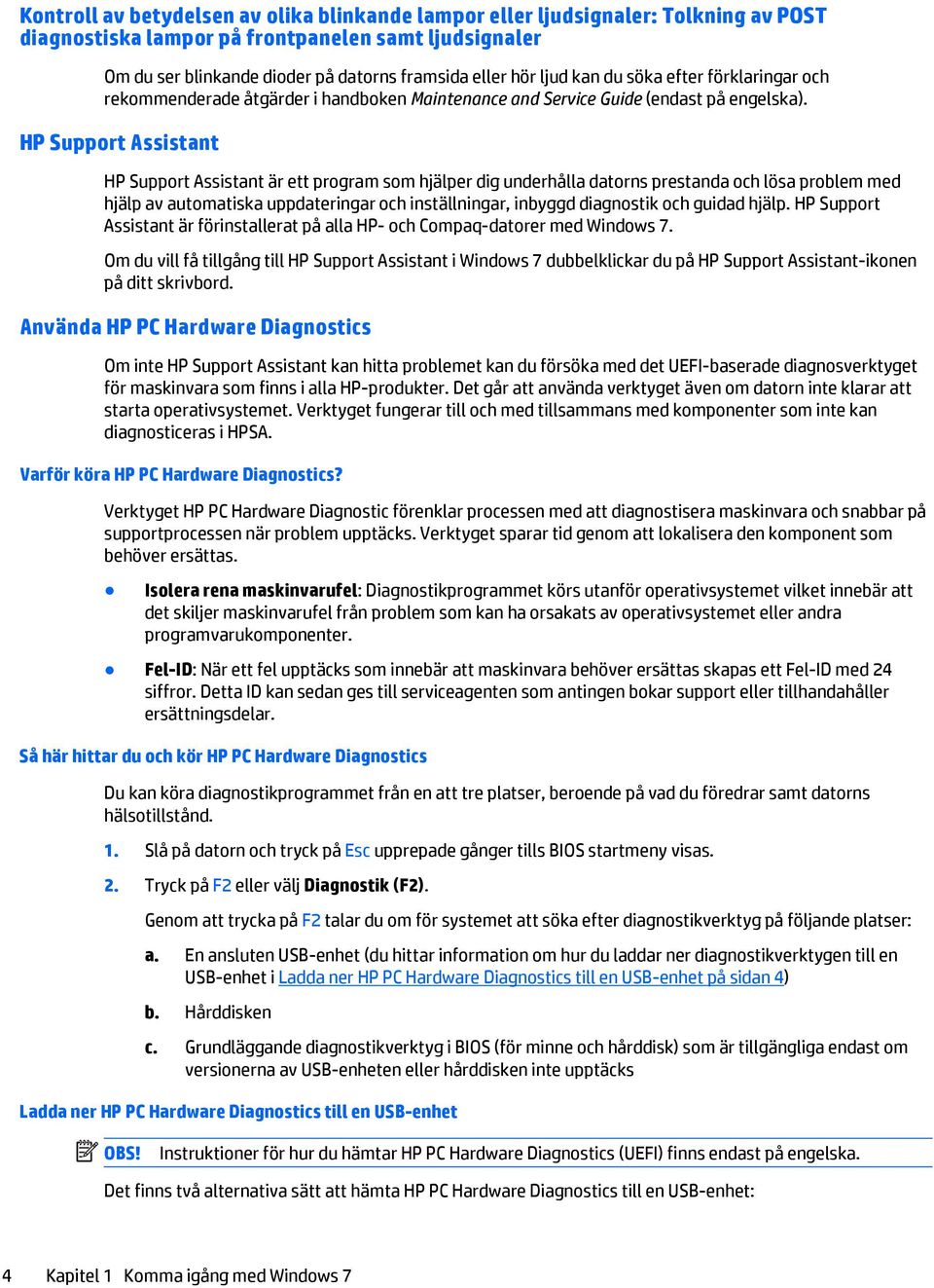 HP Support Assistant HP Support Assistant är ett program som hjälper dig underhålla datorns prestanda och lösa problem med hjälp av automatiska uppdateringar och inställningar, inbyggd diagnostik och