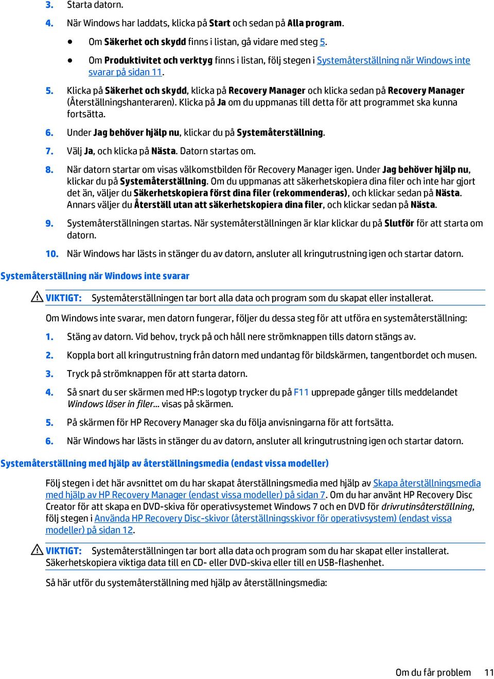 Klicka på Säkerhet och skydd, klicka på Recovery Manager och klicka sedan på Recovery Manager (Återställningshanteraren). Klicka på Ja om du uppmanas till detta för att programmet ska kunna fortsätta.