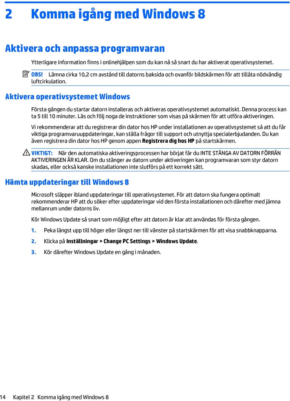 Aktivera operativsystemet Windows Första gången du startar datorn installeras och aktiveras operativsystemet automatiskt. Denna process kan ta 5 till 10 minuter.