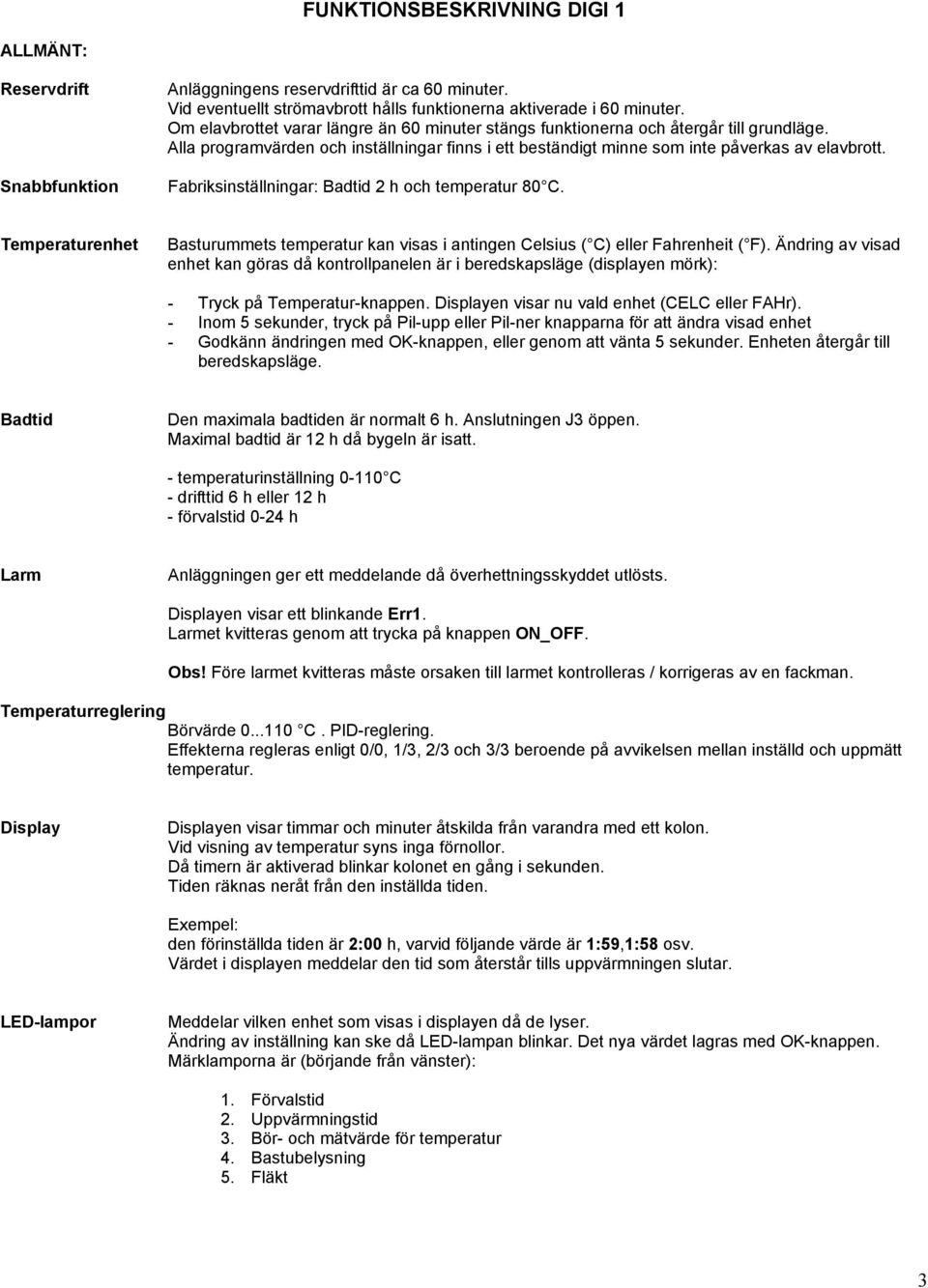 Fabriksinställningar: Badtid 2 h och temperatur 80 C. Temperaturenhet Basturuets temperatur kan visas i antingen Celsius ( C) eller Fahrenheit ( F).
