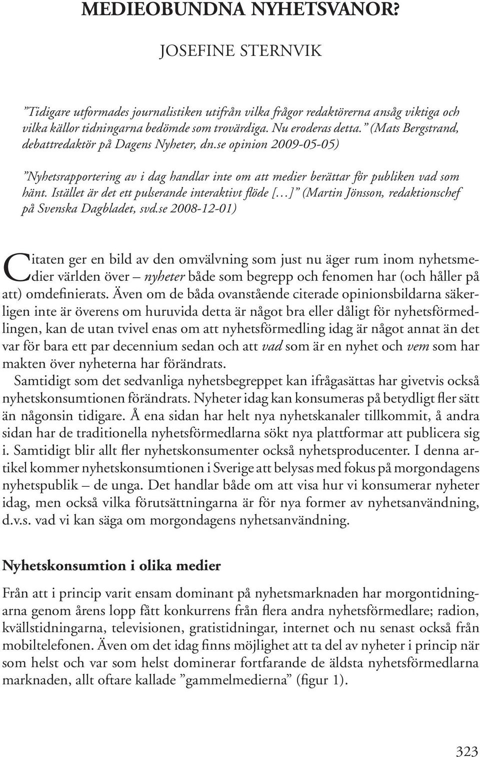 (Mats Bergstrand, debattredaktör på Dagens Nyheter, dn.se opinion 2009-05-05) Nyhetsrapportering av i dag handlar inte om att medier berättar för publiken vad som hänt.