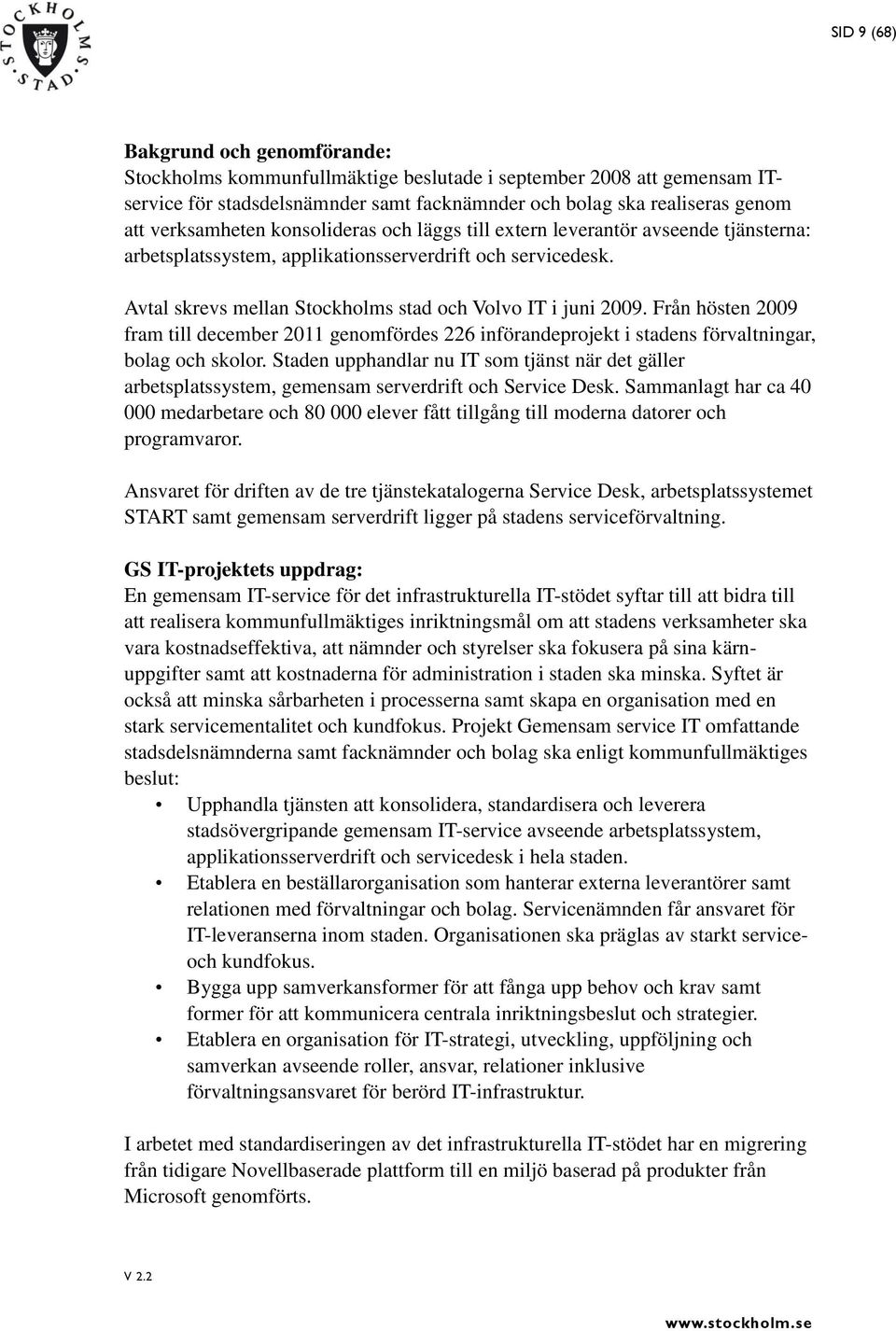 Avtal skrevs mellan Stockholms stad och Volvo IT i juni 2009. Från hösten 2009 fram till december 2011 genomfördes 226 införandeprojekt i stadens förvaltningar, bolag och skolor.