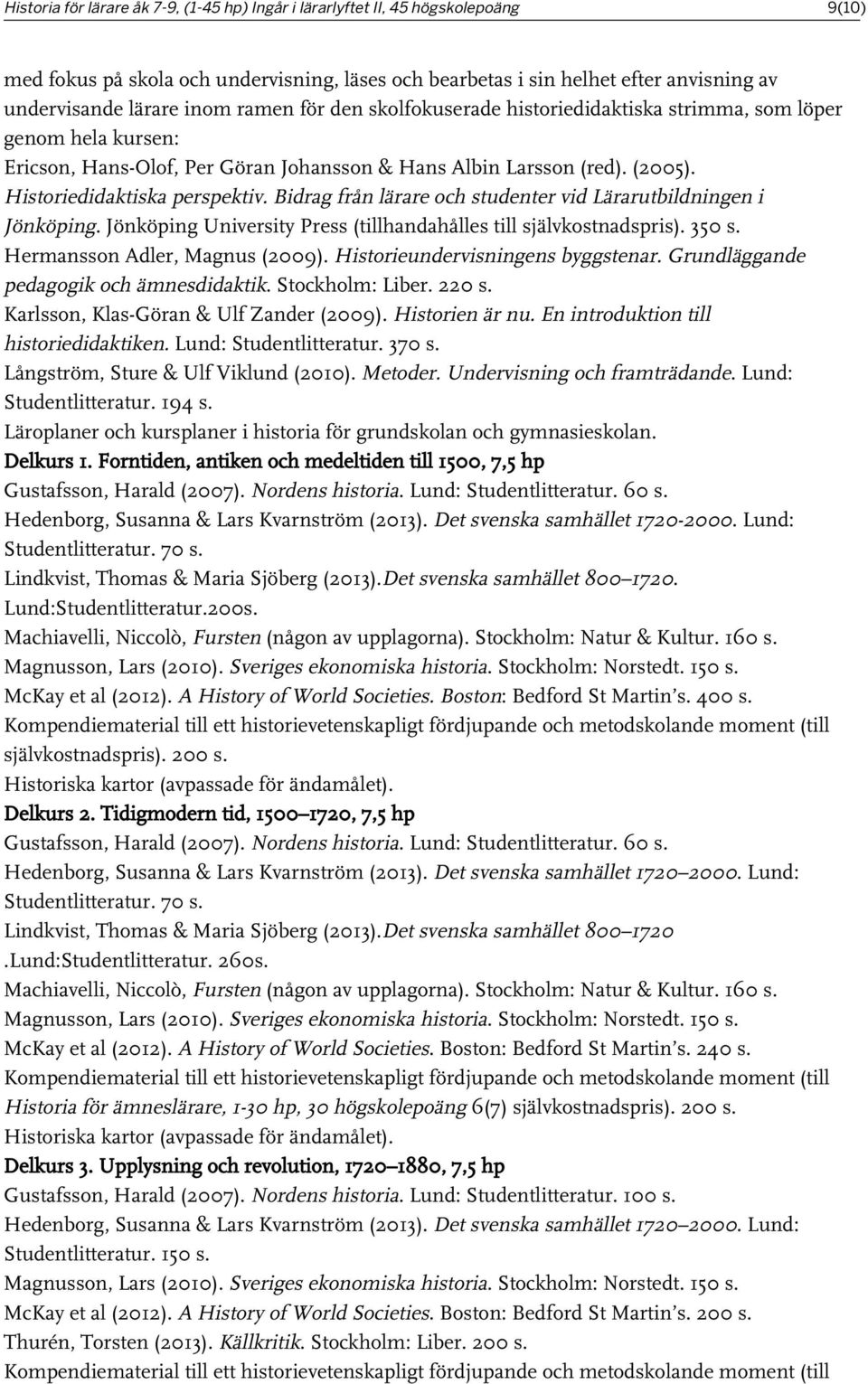 Bidrag från lärare och studenter vid Lärarutbildningen i Jönköping. Jönköping University Press (tillhandahålles till självkostnadspris). 350 s. Hermansson Adler, Magnus (2009).