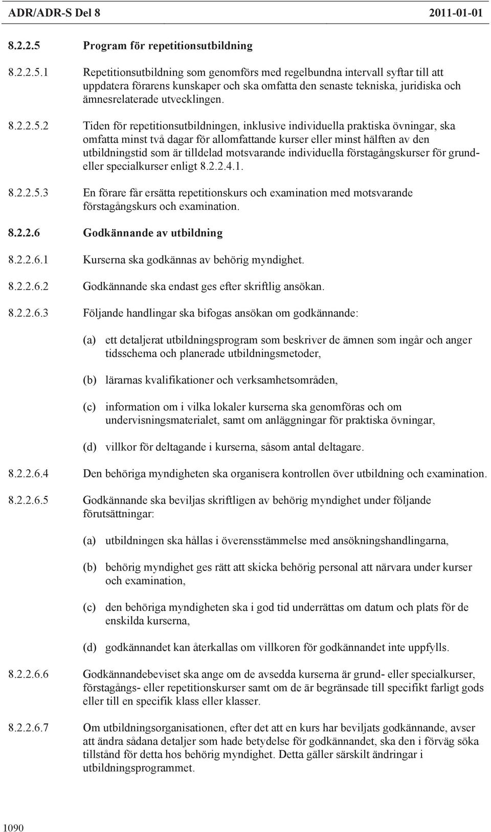 1 Repetitionsutbildning som genomförs med regelbundna intervall syftar till att uppdatera förarens kunskaper och ska omfatta den senaste tekniska, juridiska och ämnesrelaterade utvecklingen. 8.2.2.5.