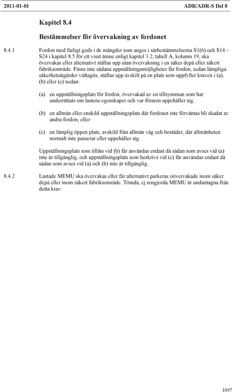 Finns inte sådana uppställningsmöjligheter får fordon, sedan lämpliga säkerhetsåtgärder vidtagits, ställas upp avskilt på en plats som uppfyller kraven i (a), (b) eller (c) nedan: (a) en