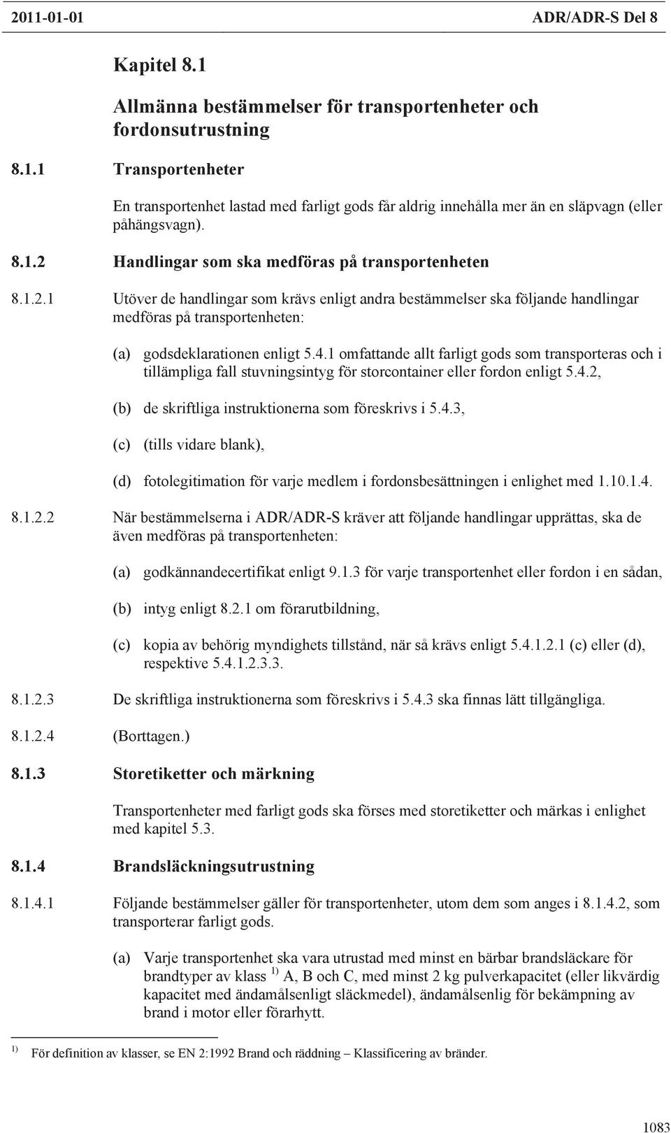 4.1 omfattande allt farligt gods som transporteras och i tillämpliga fall stuvningsintyg för storcontainer eller fordon enligt 5.4.2, (b) de skriftliga instruktionerna som föreskrivs i 5.4.3, (c) (tills vidare blank), (d) fotolegitimation för varje medlem i fordonsbesättningen i enlighet med 1.