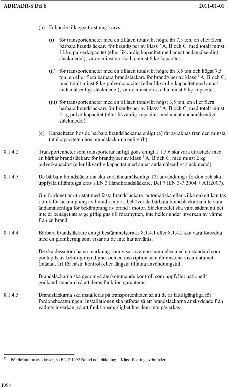 tillåten totalvikt högre än 3,5 ton och högst 7,5 ton, en eller flera bärbara brandsläckare för brandtyper av klass 1) A, B och C, med totalt minst 8 kg pulverkapacitet (eller likvärdig kapacitet med
