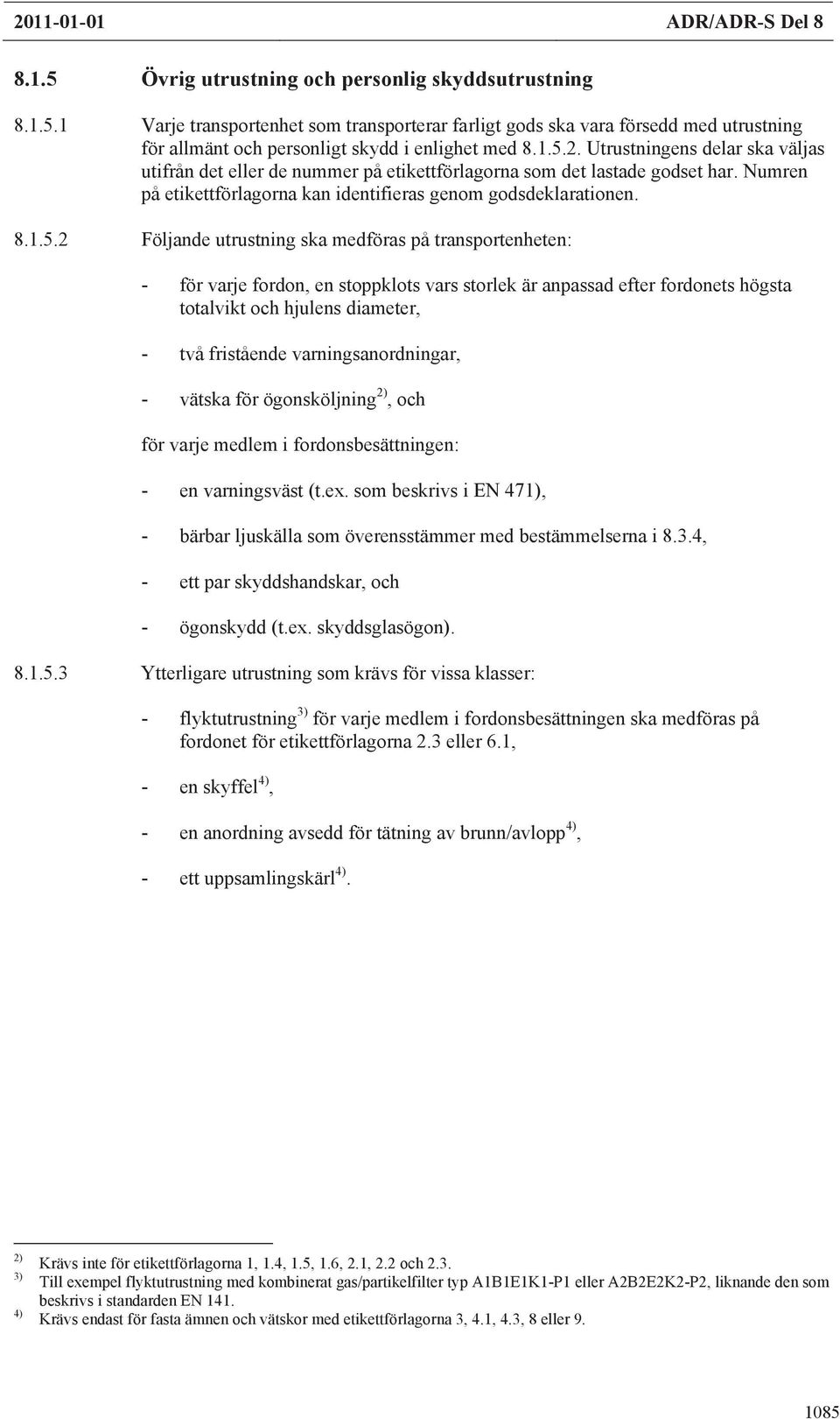 Följande utrustning ska medföras på transportenheten: - för varje fordon, en stoppklots vars storlek är anpassad efter fordonets högsta totalvikt och hjulens diameter, - två fristående