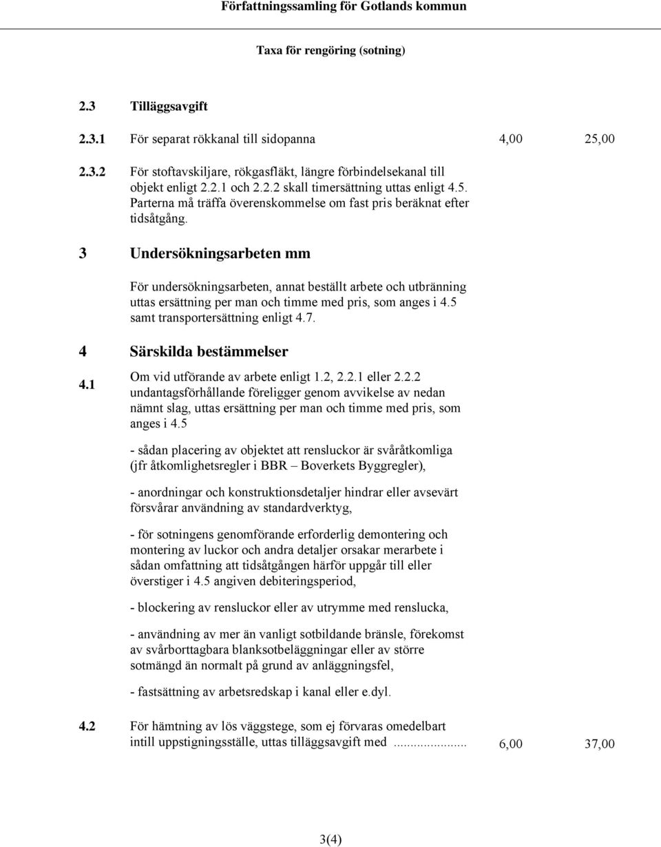 3 Undersökningsarbeten mm För undersökningsarbeten, annat beställt arbete och utbränning uttas ersättning per man och timme med pris, som anges i 4.5 samt transportersättning enligt 4.7.