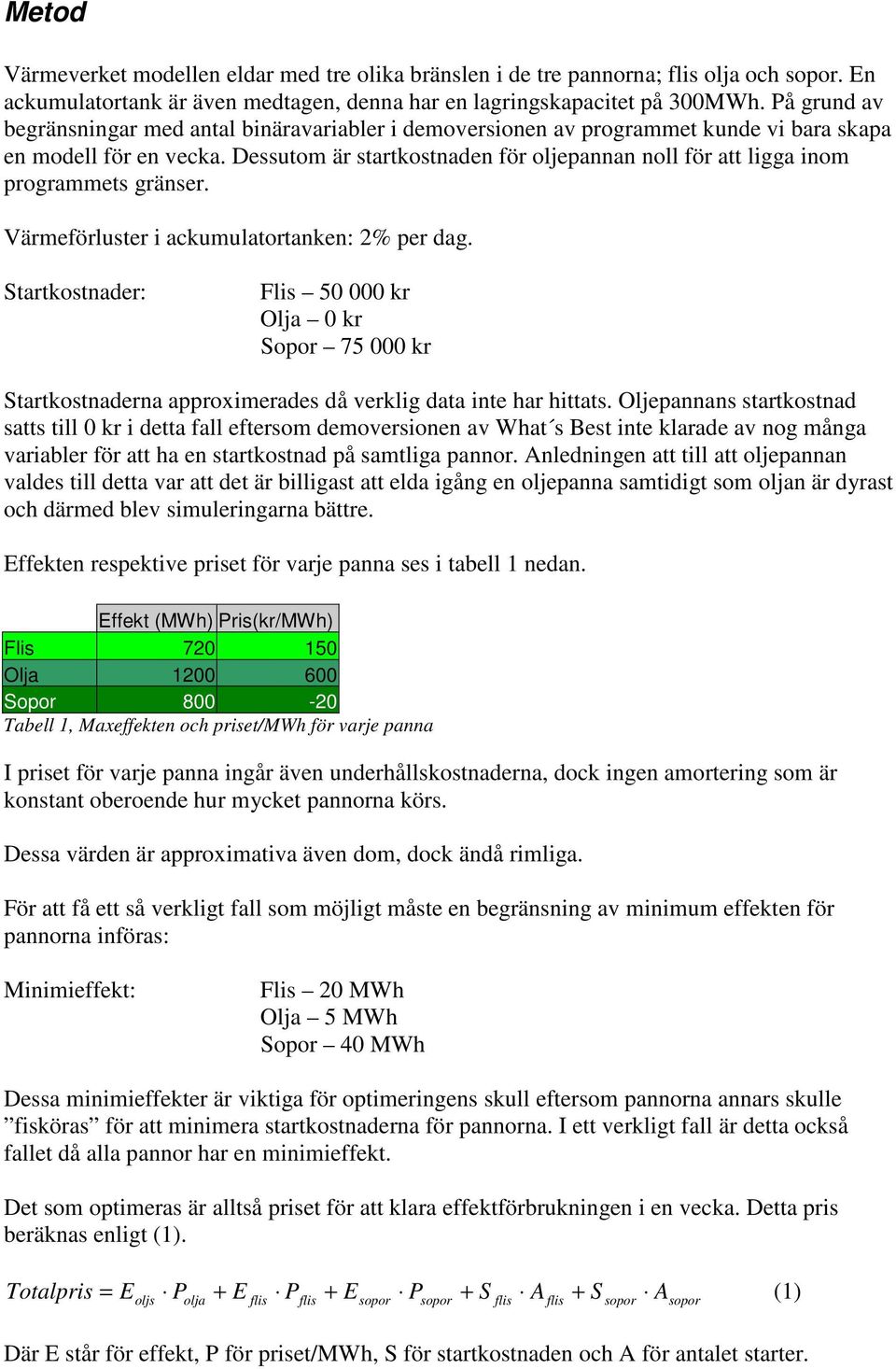 Dessutom är startkostnaden för oljepannan noll för att ligga inom programmets gränser. Värmeförluster i ackumulatortanken: 2% per dag.