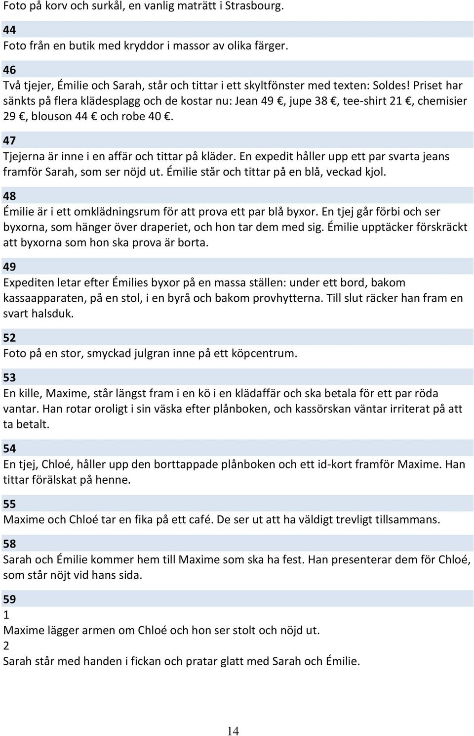 Priset har sänkts på flera klädesplagg och de kostar nu: Jean 49, jupe 38, tee-shirt, chemisier 9, blouson 44 och robe 40. 47 Tjejerna är inne i en affär och tittar på kläder.