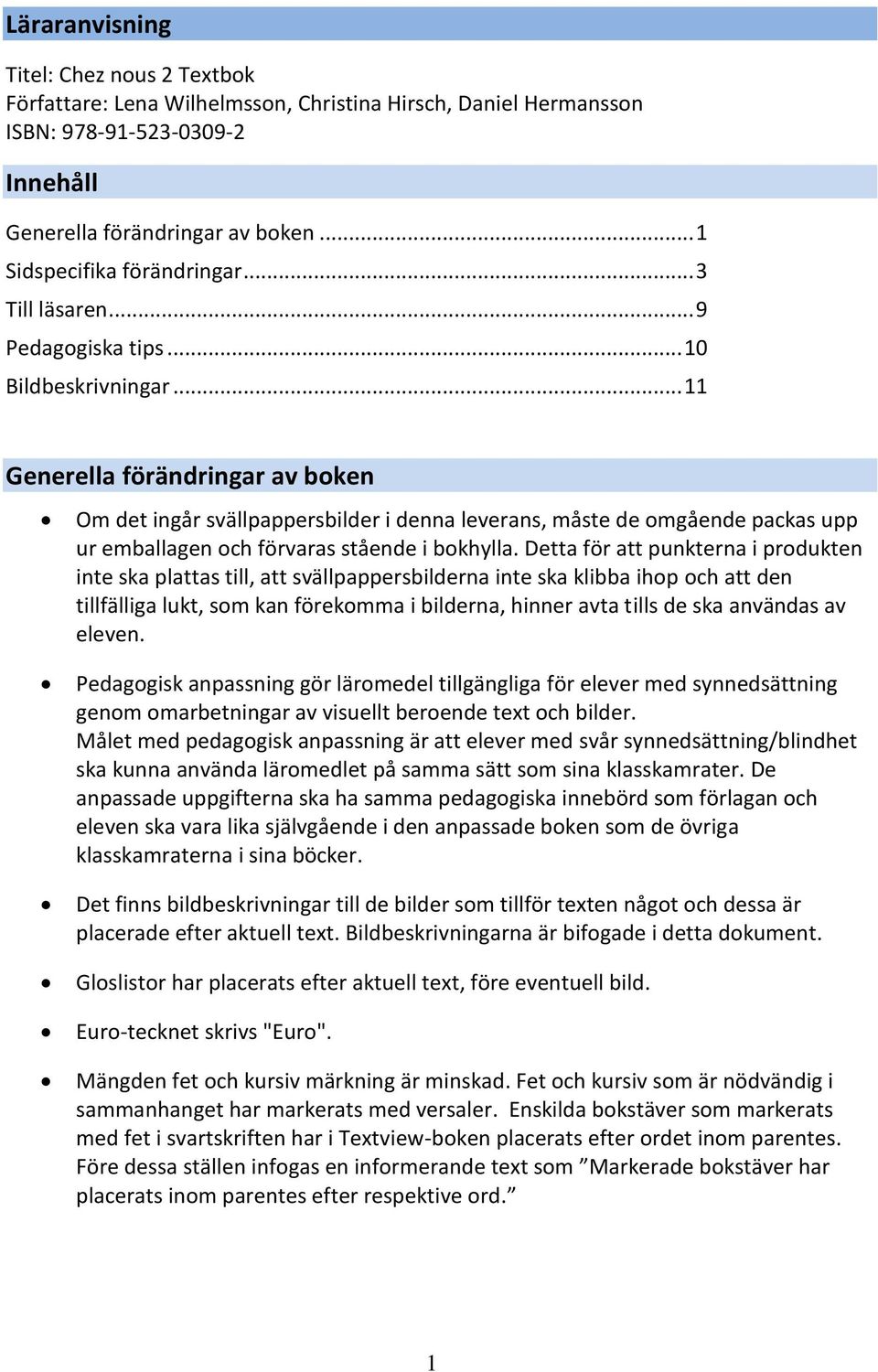 .. Generella förändringar av boken Om det ingår svällpappersbilder i denna leverans, måste de omgående packas upp ur emballagen och förvaras stående i bokhylla.