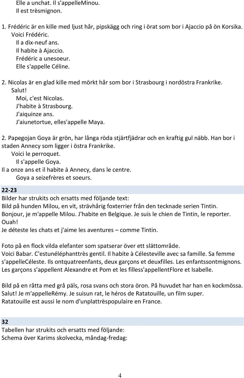 J'aiquinze ans. J'aiunetortue, elles'appelle Maya.. Papegojan Goya är grön, har långa röda stjärtfjädrar och en kraftig gul näbb. Han bor i staden Annecy som ligger i östra Frankrike.