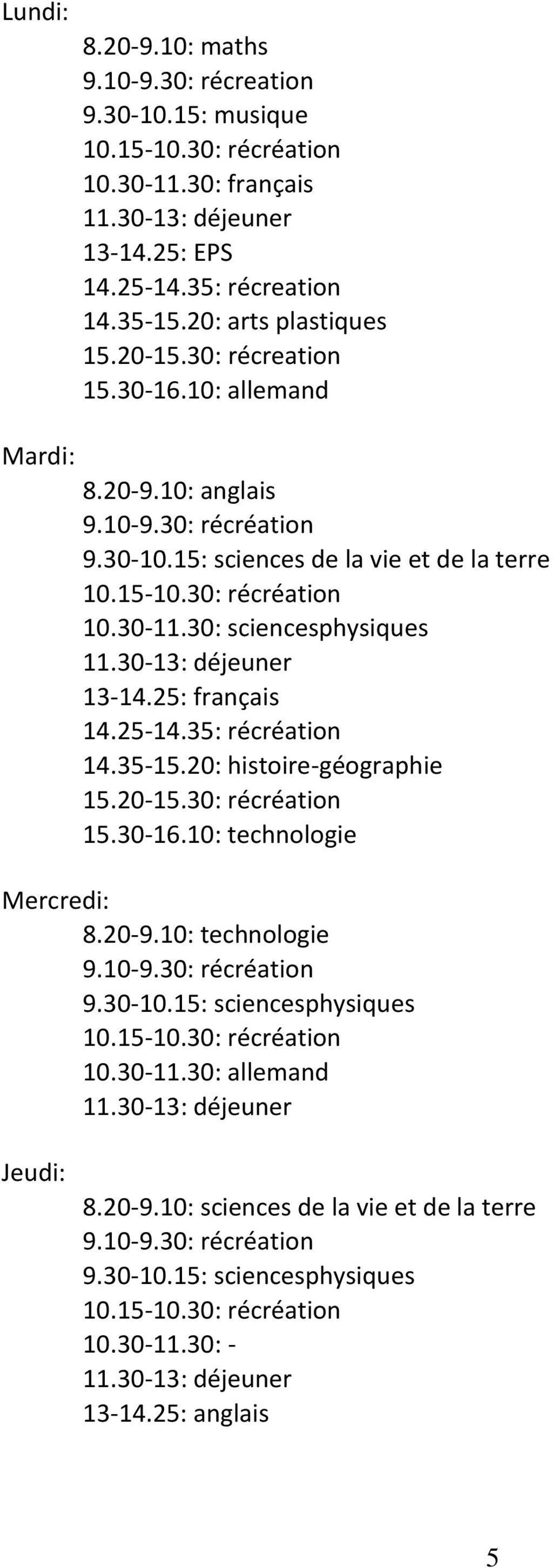 5: français 4.5-4.35: récréation 4.35-5.0: histoire-géographie 5.0-5.30: récréation 5.30-6.0: technologie Mercredi: 8.0-9.0: technologie 9.0-9.30: récréation 9.30-0.5: sciencesphysiques 0.5-0.