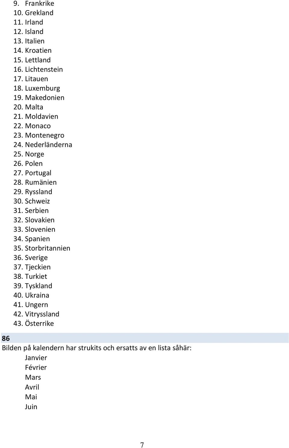 Serbien 3. Slovakien 33. Slovenien 34. Spanien 35. Storbritannien 36. Sverige 37. Tjeckien 38. Turkiet 39. Tyskland 40. Ukraina 4.