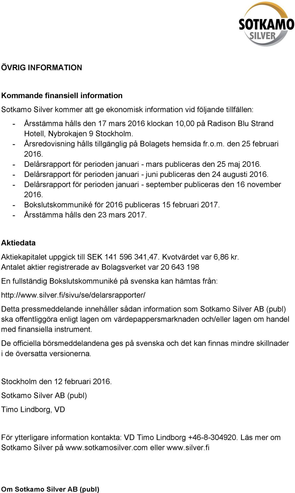 - Delårsrapport för perioden januari - juni publiceras den 24 augusti 2016. - Delårsrapport för perioden januari - september publiceras den 16 november 2016.