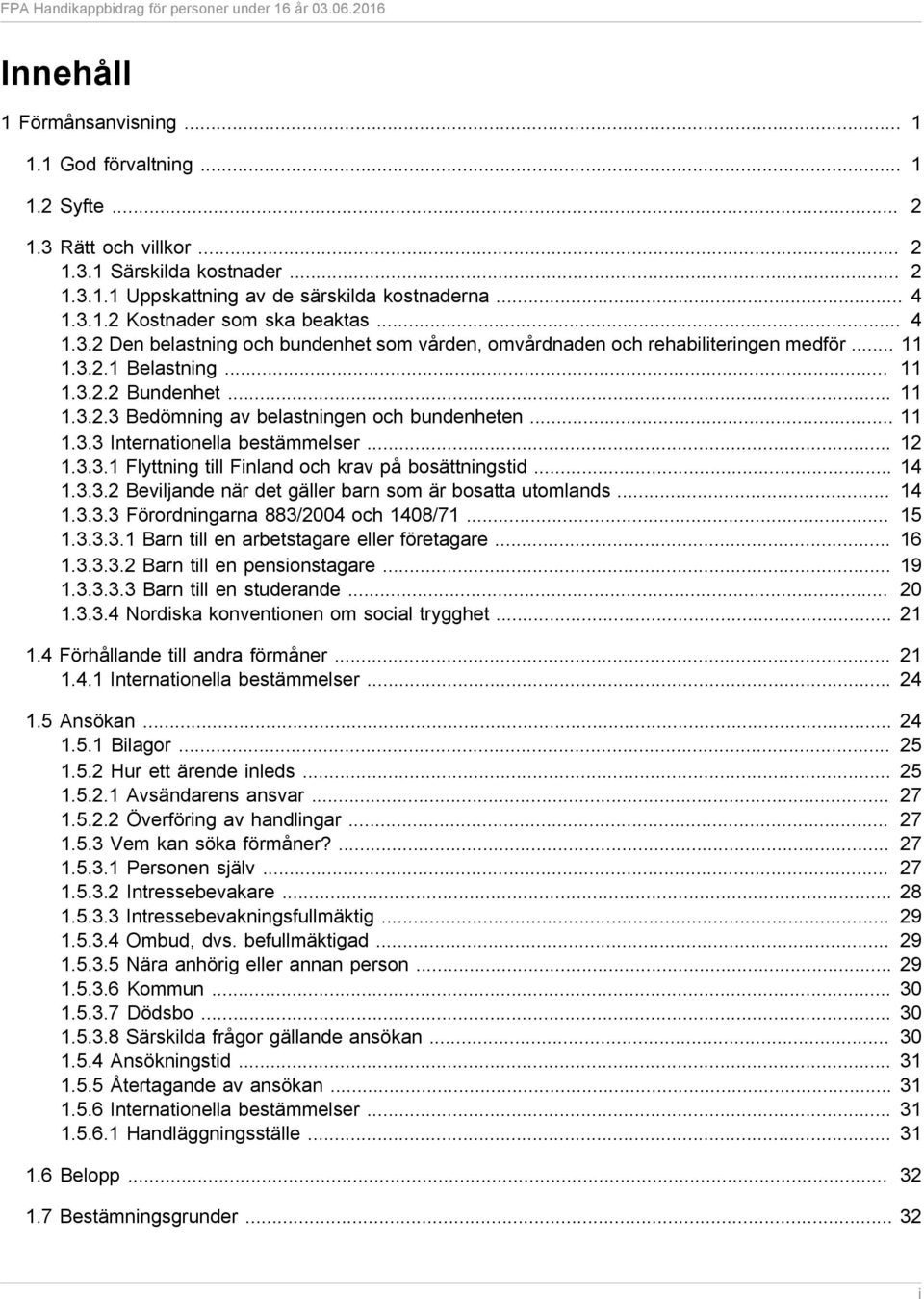 .. 11 1.3.3 Internationella bestämmelser... 12 1.3.3.1 Flyttning till Finland och krav på bosättningstid... 14 1.3.3.2 Beviljande när det gäller barn som är bosatta utomlands... 14 1.3.3.3 Förordningarna 883/2004 och 1408/71.