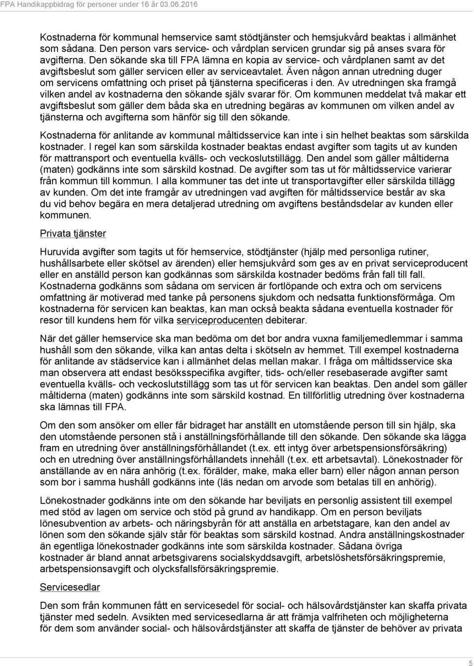 Även någon annan utredning duger om servicens omfattning och priset på tjänsterna specificeras i den. Av utredningen ska framgå vilken andel av kostnaderna den sökande själv svarar för.