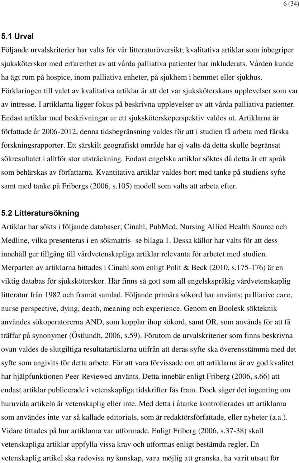 Förklaringen till valet av kvalitativa artiklar är att det var sjuksköterskans upplevelser som var av intresse. I artiklarna ligger fokus på beskrivna upplevelser av att vårda palliativa patienter.