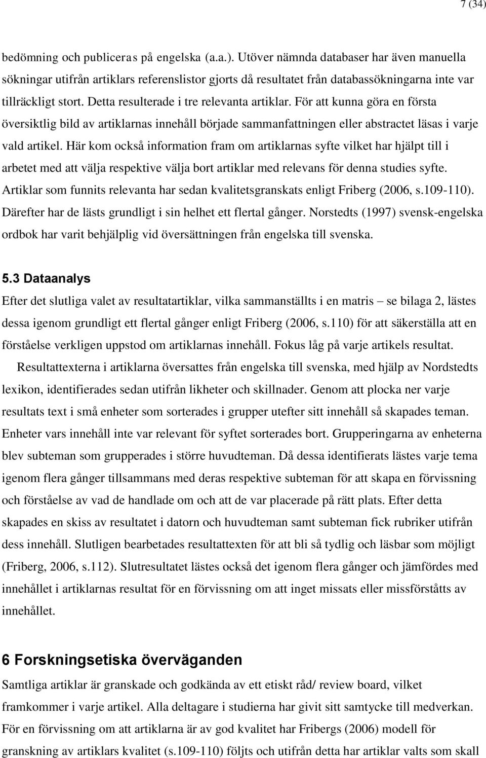 Här kom också information fram om artiklarnas syfte vilket har hjälpt till i arbetet med att välja respektive välja bort artiklar med relevans för denna studies syfte.