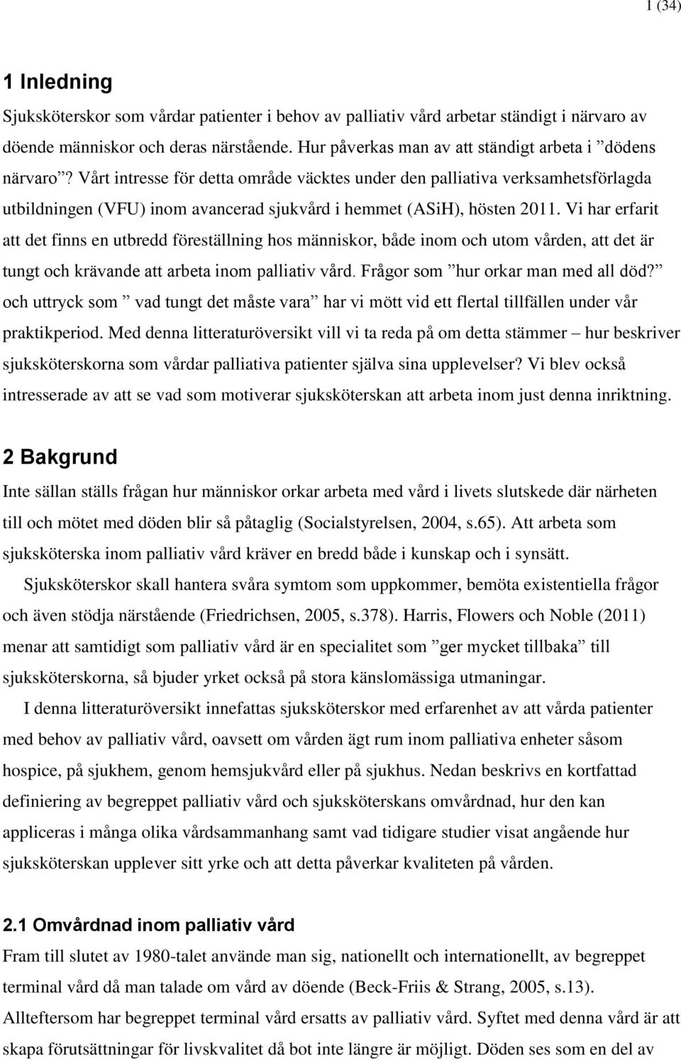 Vårt intresse för detta område väcktes under den palliativa verksamhetsförlagda utbildningen (VFU) inom avancerad sjukvård i hemmet (ASiH), hösten 2011.