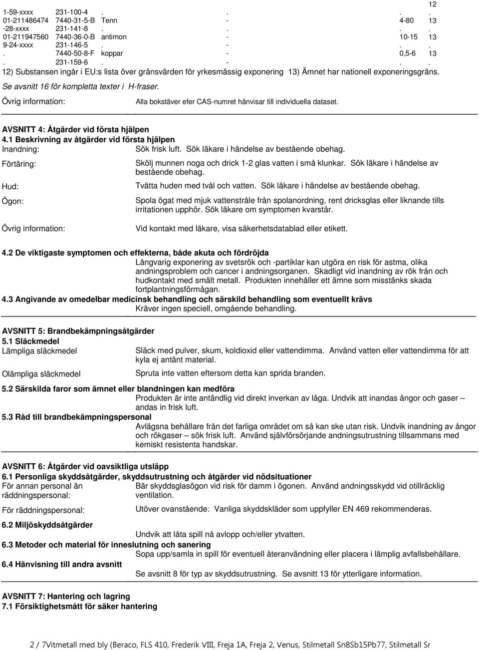 individuella dataset AVSNITT 4: Åtgärder vid första hjälpen 41 Beskrivning av åtgärder vid första hjälpen Inandning: Sök frisk luft Sök läkare i händelse av bestående obehag Förtäring: Hud: Ögon: