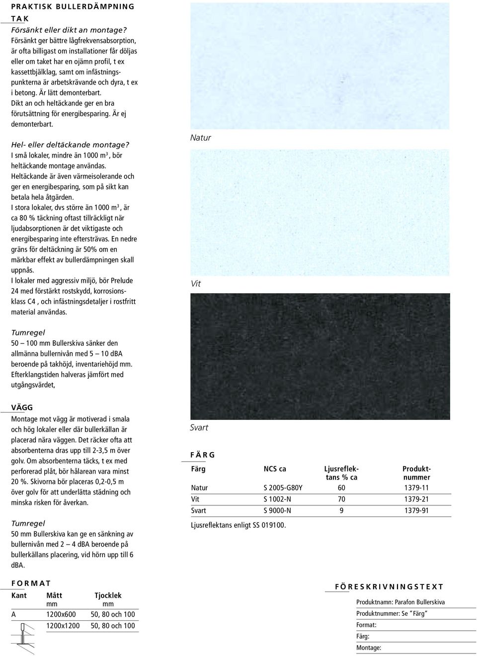 dyra, t ex i betong. Är lätt demonterbart. Dikt an och heltäckande ger en bra förutsättning för energibesparing. Är ej demonterbart. el- eller deltäckande montage?