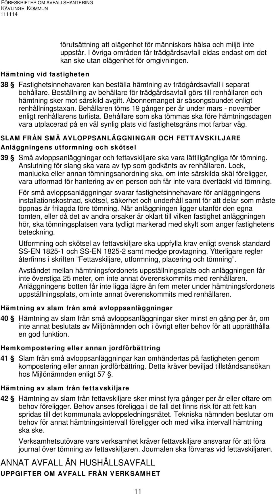 Beställning av behållare för trädgårdsavfall görs till renhållaren och hämtning sker mot särskild avgift. Abonnemanget är säsongsbundet enligt renhållningstaxan.