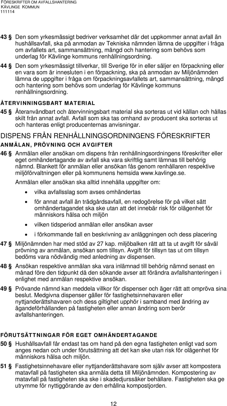 44 Den som yrkesmässigt tillverkar, till Sverige för in eller säljer en förpackning eller en vara som är innesluten i en förpackning, ska på anmodan av Miljönämnden lämna de uppgifter i fråga om