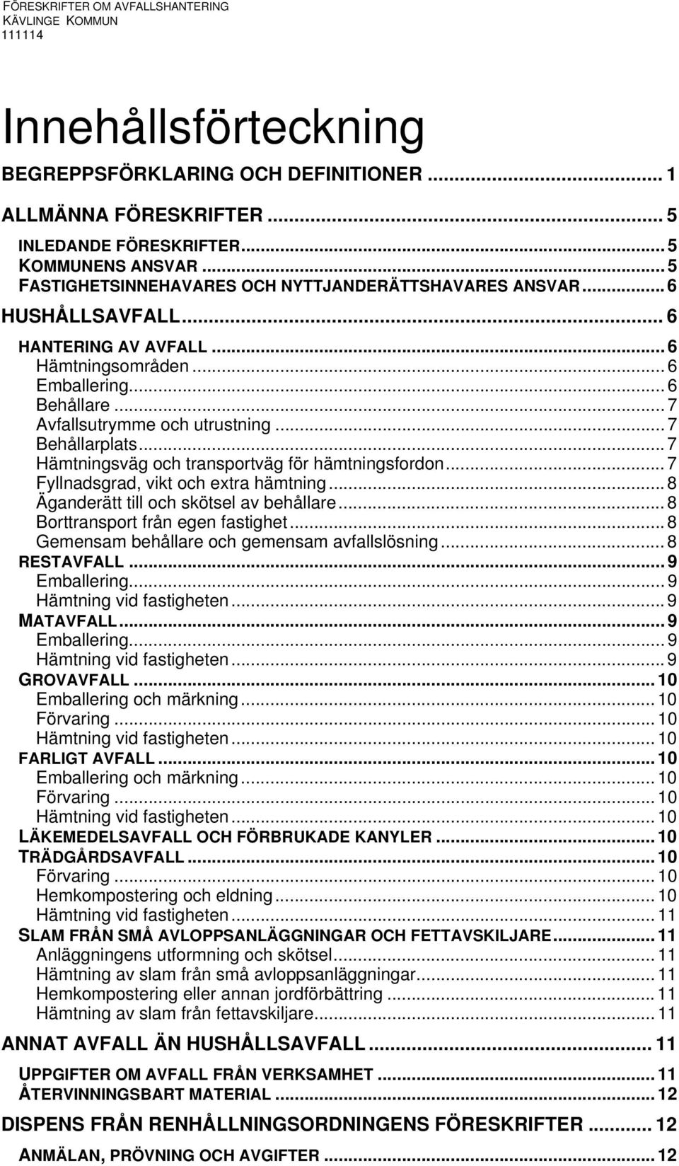 .. 7 Hämtningsväg och transportväg för hämtningsfordon... 7 Fyllnadsgrad, vikt och extra hämtning... 8 Äganderätt till och skötsel av behållare... 8 Borttransport från egen fastighet.